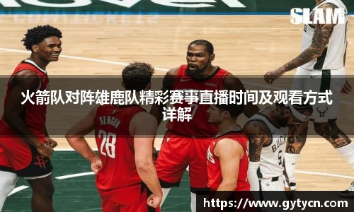 火箭队对阵雄鹿队精彩赛事直播时间及观看方式详解