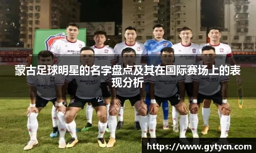 蒙古足球明星的名字盘点及其在国际赛场上的表现分析