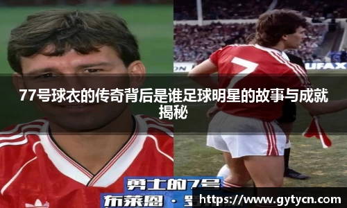 77号球衣的传奇背后是谁足球明星的故事与成就揭秘